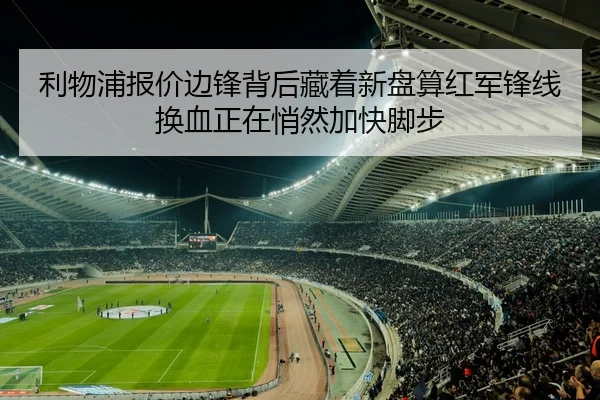利物浦报价边锋背后藏着新盘算红军锋线换血正在悄然加快脚步